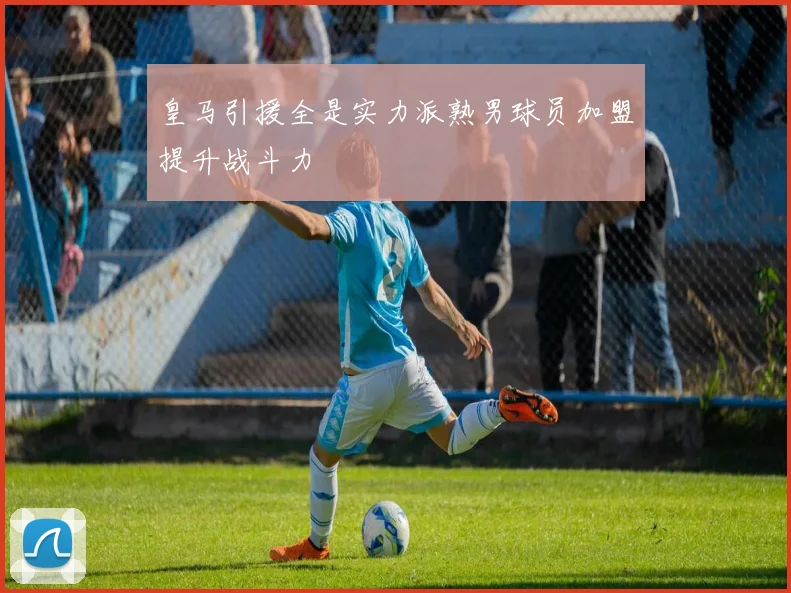 皇马引援全是实力派熟男球员加盟提升战斗力