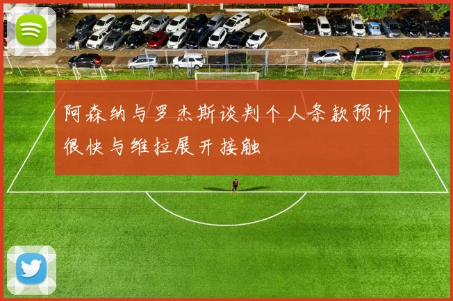 阿森纳与罗杰斯谈判个人条款预计很快与维拉展开接触