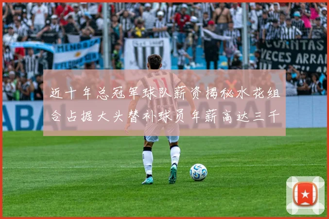 近十年总冠军球队薪资揭秘水花组合占据大头替补球员年薪高达三千万