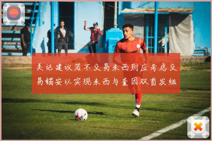 美记建议若不交易米西则应考虑交易锡安以实现米西与奎因双首发组合