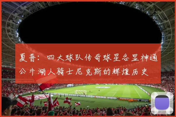 夏普：四大球队传奇球星各显神通公牛湖人骑士尼克斯的辉煌历史