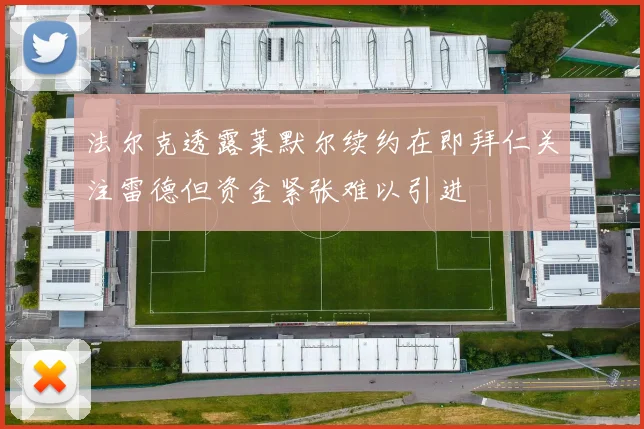法尔克透露莱默尔续约在即拜仁关注雷德但资金紧张难以引进