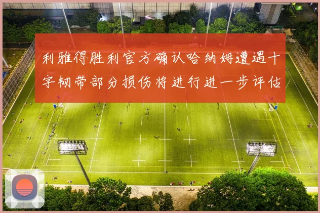 利雅得胜利官方确认哈纳姆遭遇十字韧带部分损伤将进行进一步评估