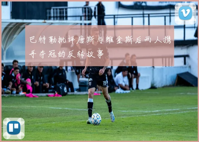巴特勒批评唐斯与维金斯后两人携手夺冠的反转故事
