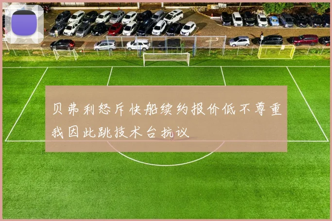 贝弗利怒斥快船续约报价低不尊重我因此跳技术台抗议